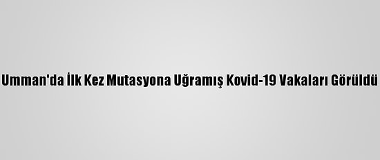Umman'da İlk Kez Mutasyona Uğramış Kovid-19 Vakaları Görüldü