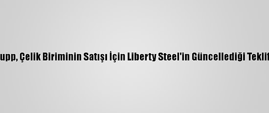 Thyssenkrupp, Çelik Biriminin Satışı İçin Liberty Steel'in Güncellediği Teklifi İnceliyor