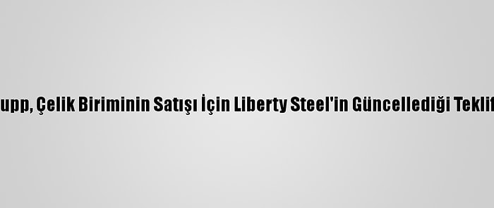 Thyssenkrupp, Çelik Biriminin Satışı İçin Liberty Steel'in Güncellediği Teklifi İnceliyor