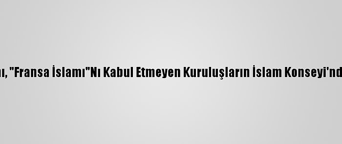 Fransa İçişleri Bakanı, "Fransa İslamı"Nı Kabul Etmeyen Kuruluşların İslam Konseyi'nden Ayrılmasını İstedi