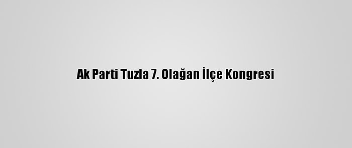 Ak Parti Tuzla 7. Olağan İlçe Kongresi