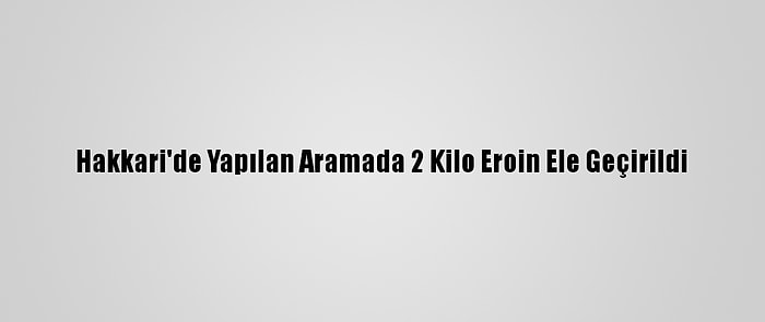 Hakkari'de Yapılan Aramada 2 Kilo Eroin Ele Geçirildi