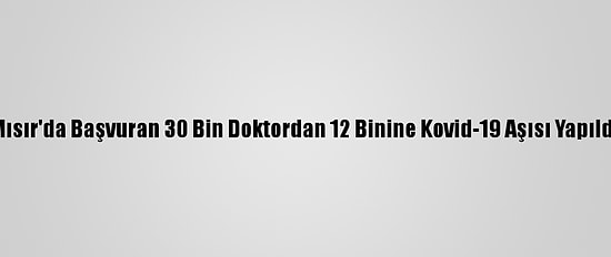 Mısır'da Başvuran 30 Bin Doktordan 12 Binine Kovid-19 Aşısı Yapıldı
