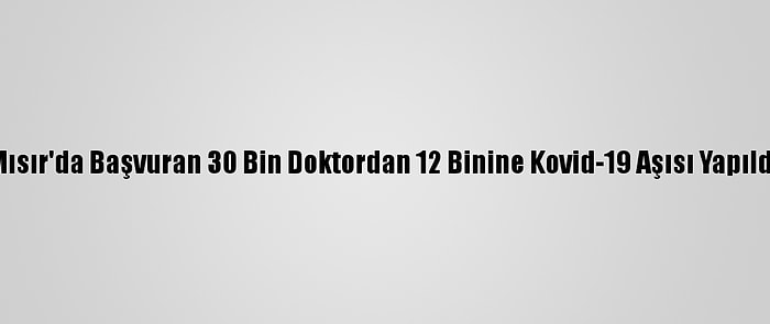 Mısır'da Başvuran 30 Bin Doktordan 12 Binine Kovid-19 Aşısı Yapıldı