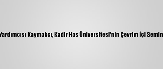 Dışişleri Bakan Yardımcısı Kaymakcı, Kadir Has Üniversitesi'nin Çevrim İçi Seminerinde Konuştu: