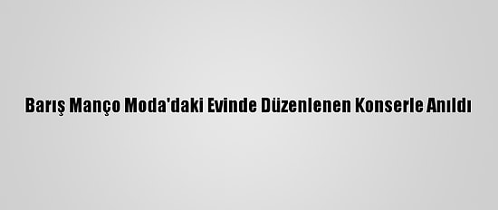 Barış Manço Moda'daki Evinde Düzenlenen Konserle Anıldı