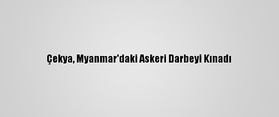 Çekya, Myanmar'daki Askeri Darbeyi Kınadı