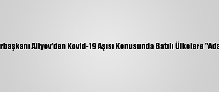 Azerbaycan Cumhurbaşkanı Aliyev'den Kovid-19 Aşısı Konusunda Batılı Ülkelere "Adaletsizlik" Eleştirisi: