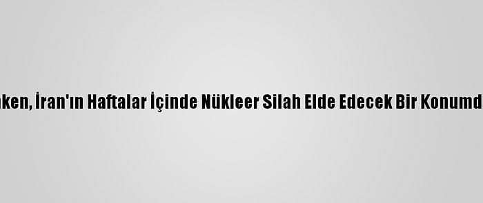 ABD Dışişleri Bakanı Blinken, İran'ın Haftalar İçinde Nükleer Silah Elde Edecek Bir Konumda Olabileceğini İddia Etti