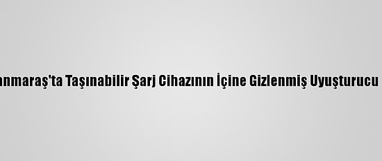 Kahramanmaraş'ta Taşınabilir Şarj Cihazının İçine Gizlenmiş Uyuşturucu Bulundu