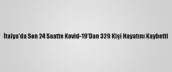 İtalya'da Son 24 Saatte Kovid-19'Dan 329 Kişi Hayatını Kaybetti