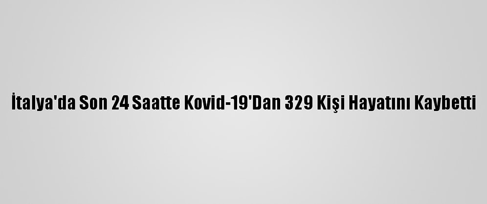 İtalya'da Son 24 Saatte Kovid-19'Dan 329 Kişi Hayatını Kaybetti