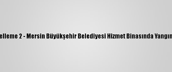 Güncelleme 2 - Mersin Büyükşehir Belediyesi Hizmet Binasında Yangın Çıktı