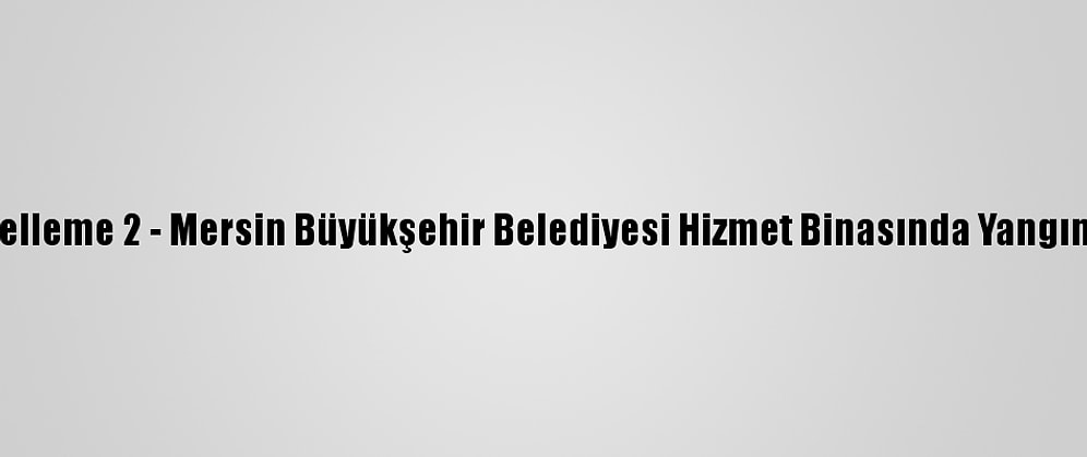 Güncelleme 2 - Mersin Büyükşehir Belediyesi Hizmet Binasında Yangın Çıktı