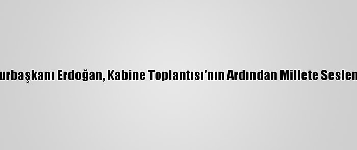 Cumhurbaşkanı Erdoğan, Kabine Toplantısı'nın Ardından Millete Seslendi: (3)