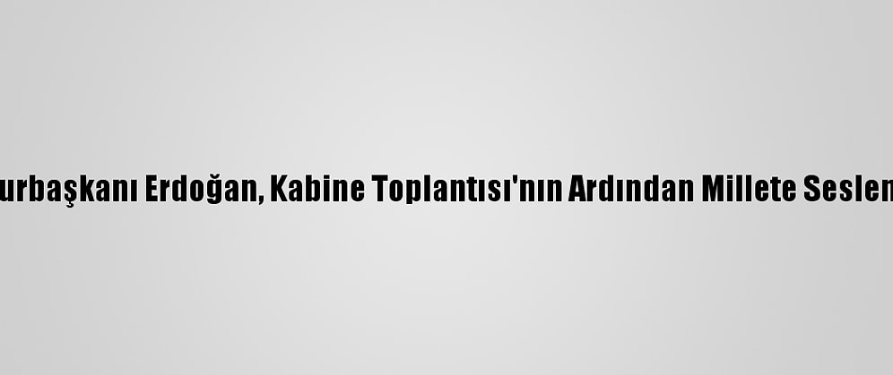 Cumhurbaşkanı Erdoğan, Kabine Toplantısı'nın Ardından Millete Seslendi: (3)