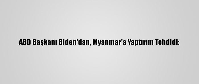 ABD Başkanı Biden'dan, Myanmar'a Yaptırım Tehdidi: