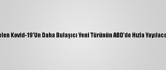 İngiltere'den Gelen Kovid-19'Un Daha Bulaşıcı Yeni Türünün ABD'de Hızla Yayılacağı Öngörülüyor