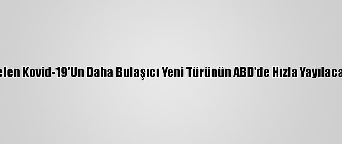 İngiltere'den Gelen Kovid-19'Un Daha Bulaşıcı Yeni Türünün ABD'de Hızla Yayılacağı Öngörülüyor