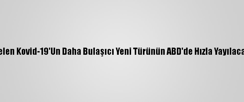 İngiltere'den Gelen Kovid-19'Un Daha Bulaşıcı Yeni Türünün ABD'de Hızla Yayılacağı Öngörülüyor