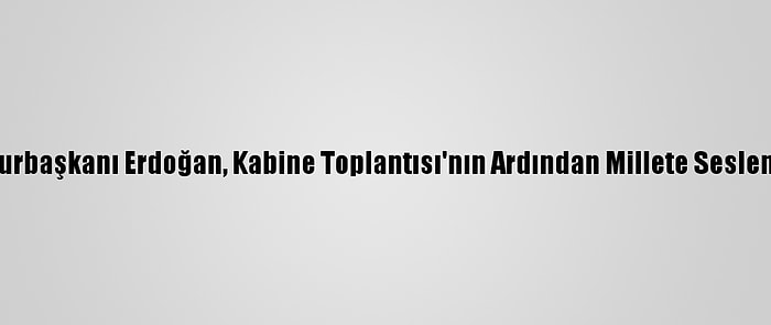 Cumhurbaşkanı Erdoğan, Kabine Toplantısı'nın Ardından Millete Seslendi: (4)