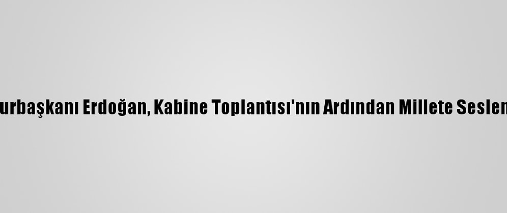 Cumhurbaşkanı Erdoğan, Kabine Toplantısı'nın Ardından Millete Seslendi: (4)