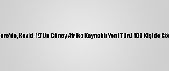 İngiltere'de, Kovid-19'Un Güney Afrika Kaynaklı Yeni Türü 105 Kişide Görüldü