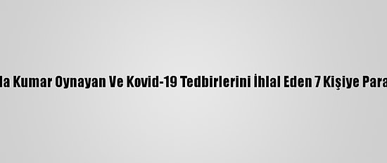 Muğla'da Kumar Oynayan Ve Kovid-19 Tedbirlerini İhlal Eden 7 Kişiye Para Cezası