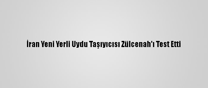 İran Yeni Yerli Uydu Taşıyıcısı Zülcenah'ı Test Etti