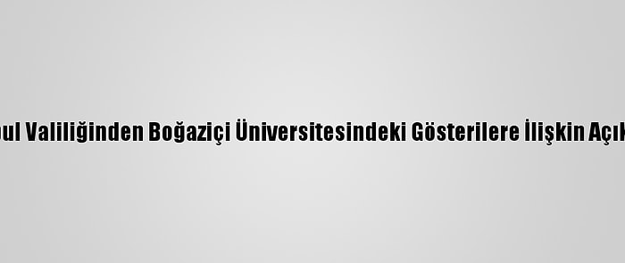 İstanbul Valiliğinden Boğaziçi Üniversitesindeki Gösterilere İlişkin Açıklama: