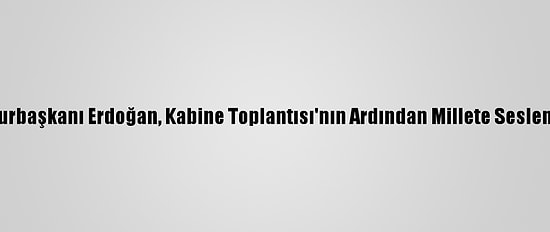 Cumhurbaşkanı Erdoğan, Kabine Toplantısı'nın Ardından Millete Seslendi: (5)