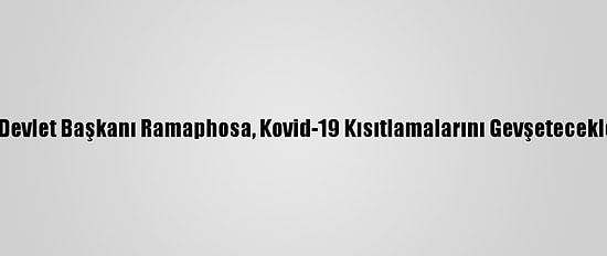 Güney Afrika Devlet Başkanı Ramaphosa, Kovid-19 Kısıtlamalarını Gevşeteceklerini Açıkladı