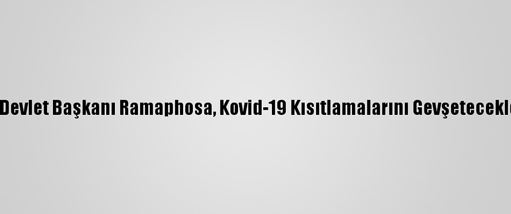 Güney Afrika Devlet Başkanı Ramaphosa, Kovid-19 Kısıtlamalarını Gevşeteceklerini Açıkladı