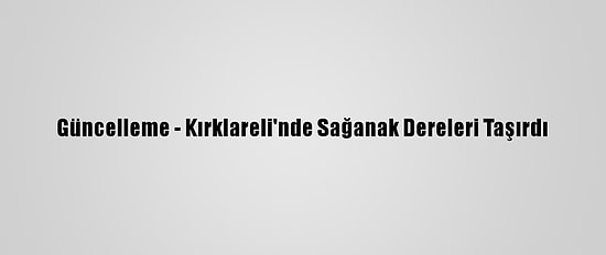 Güncelleme - Kırklareli'nde Sağanak Dereleri Taşırdı
