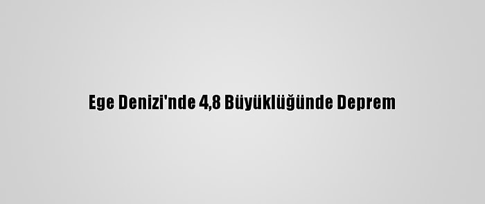 Ege Denizi'nde 4,8 Büyüklüğünde Deprem