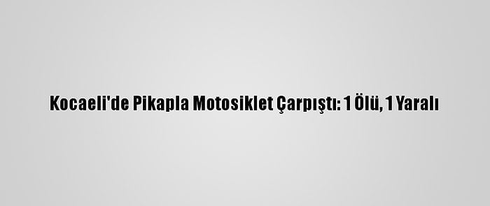 Kocaeli'de Pikapla Motosiklet Çarpıştı: 1 Ölü, 1 Yaralı