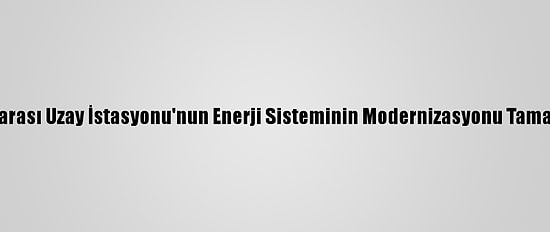 Uluslararası Uzay İstasyonu'nun Enerji Sisteminin Modernizasyonu Tamamlandı