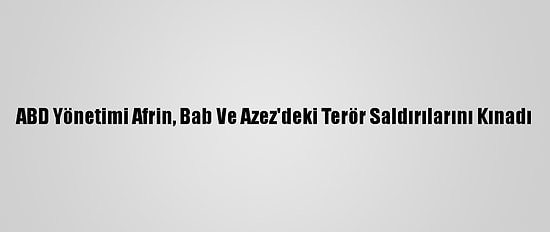 ABD Yönetimi Afrin, Bab Ve Azez'deki Terör Saldırılarını Kınadı