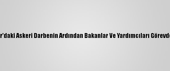Myanmar'daki Askeri Darbenin Ardından Bakanlar Ve Yardımcıları Görevden Alındı