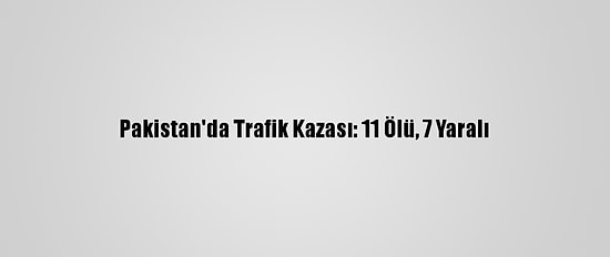 Pakistan'da Trafik Kazası: 11 Ölü, 7 Yaralı