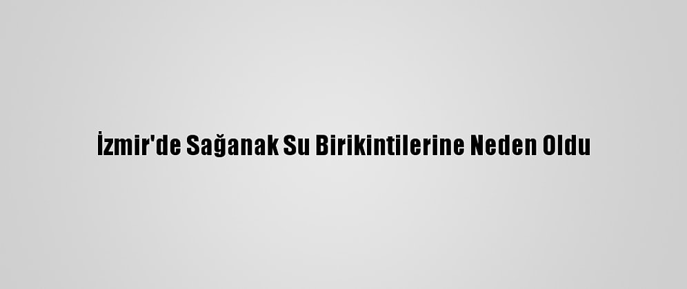 İzmir'de Sağanak Su Birikintilerine Neden Oldu