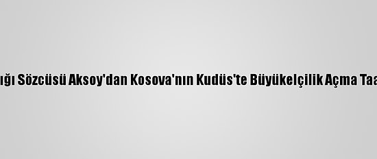Dışişleri Bakanlığı Sözcüsü Aksoy'dan Kosova'nın Kudüs'te Büyükelçilik Açma Taahhüdüne Tepki: