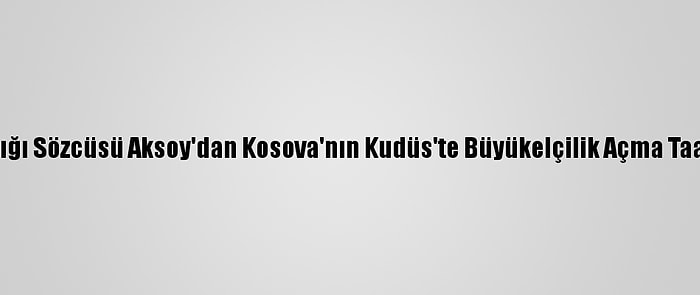 Dışişleri Bakanlığı Sözcüsü Aksoy'dan Kosova'nın Kudüs'te Büyükelçilik Açma Taahhüdüne Tepki: