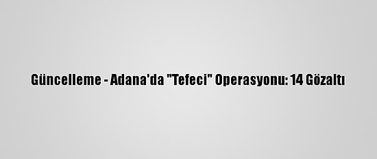 Güncelleme - Adana'da "Tefeci" Operasyonu: 14 Gözaltı