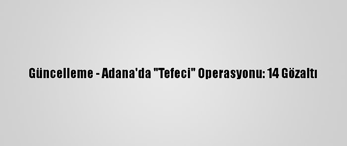 Güncelleme - Adana'da "Tefeci" Operasyonu: 14 Gözaltı