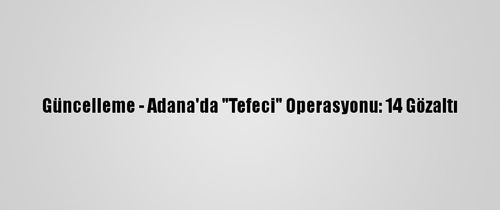 Güncelleme - Adana'da "Tefeci" Operasyonu: 14 Gözaltı
