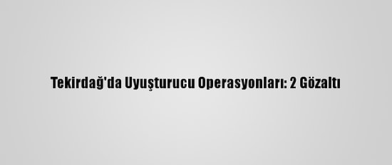 Tekirdağ'da Uyuşturucu Operasyonları: 2 Gözaltı