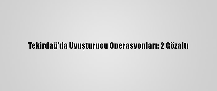 Tekirdağ'da Uyuşturucu Operasyonları: 2 Gözaltı