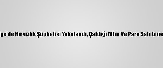 Osmaniye'de Hırsızlık Şüphelisi Yakalandı, Çaldığı Altın Ve Para Sahibine Verildi