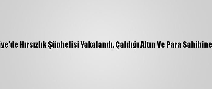 Osmaniye'de Hırsızlık Şüphelisi Yakalandı, Çaldığı Altın Ve Para Sahibine Verildi